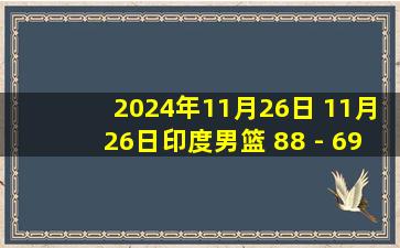 2024年11月26日 11月26日印度男篮 88 - 69 哈萨克斯坦男篮 全场集锦